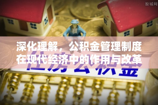 牟平深化理解，公积金管理制度在现代经济中的作用与改革方向