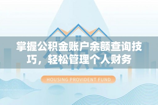 牟平掌握公积金账户余额查询技巧，轻松管理个人财务