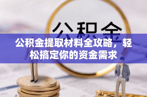 牟平公积金提取材料全攻略，轻松搞定你的资金需求