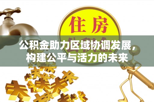 牟平公积金助力区域协调发展，构建公平与活力的未来