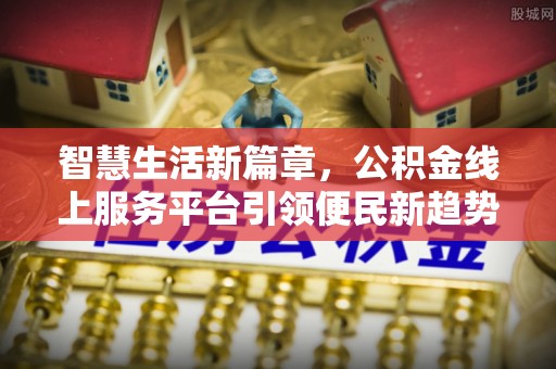 牟平智慧生活新篇章，公积金线上服务平台引领便民新趋势