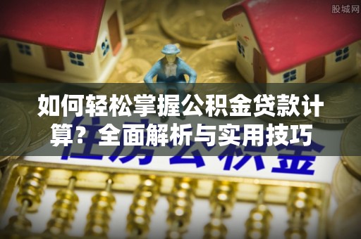 牟平如何轻松掌握公积金贷款计算？全面解析与实用技巧