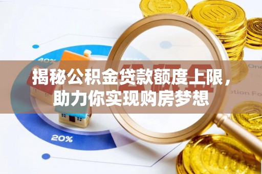 牟平揭秘公积金贷款额度上限，助力你实现购房梦想