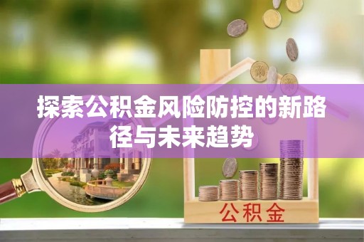 牟平探索公积金风险防控的新路径与未来趋势