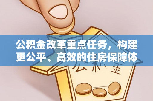 牟平公积金改革重点任务，构建更公平、高效的住房保障体系