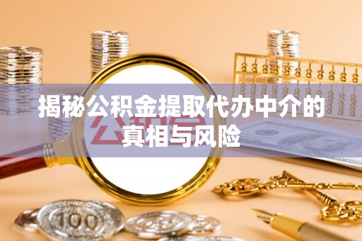 牟平揭秘公积金提取代办中介的真相与风险