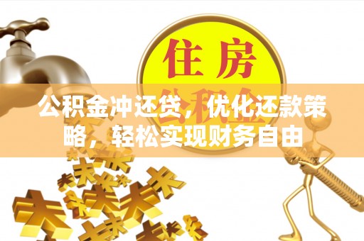 牟平公积金冲还贷，优化还款策略，轻松实现财务自由
