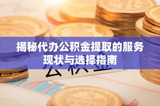 牟平揭秘代办公积金提取的服务现状与选择指南