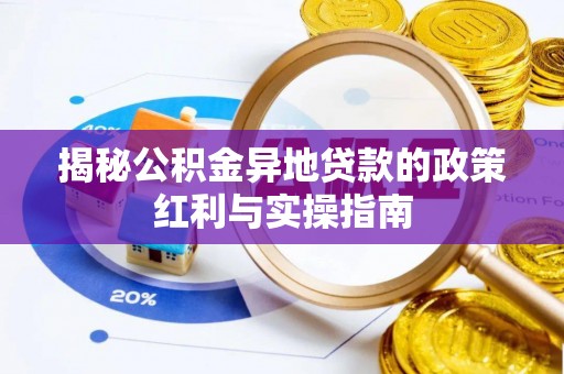 牟平揭秘公积金异地贷款的政策红利与实操指南