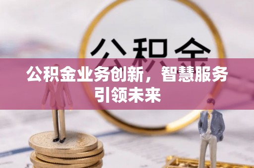 牟平公积金业务创新，智慧服务引领未来