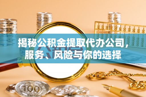 牟平揭秘公积金提取代办公司，服务、风险与你的选择