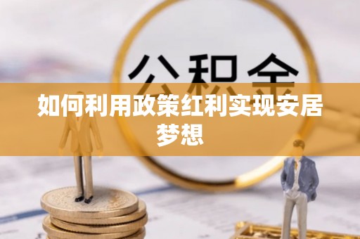牟平如何利用政策红利实现安居梦想