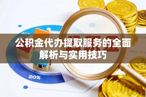 牟平公积金代办提取服务的全面解析与实用技巧