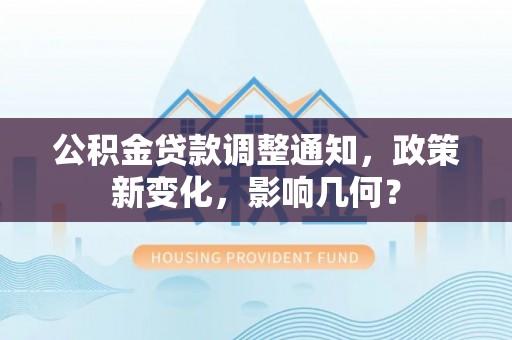 牟平公积金贷款调整通知，政策新变化，影响几何？