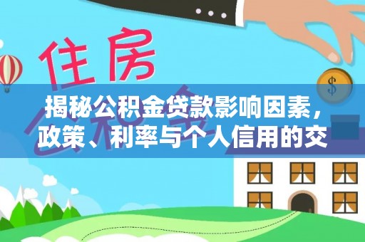 牟平揭秘公积金贷款影响因素，政策、利率与个人信用的交织作用