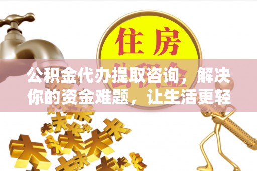 牟平公积金代办提取咨询，解决你的资金难题，让生活更轻松