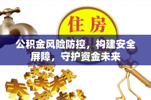 牟平公积金风险防控，构建安全屏障，守护资金未来