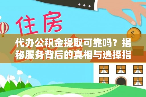 牟平代办公积金提取可靠吗？揭秘服务背后的真相与选择指南