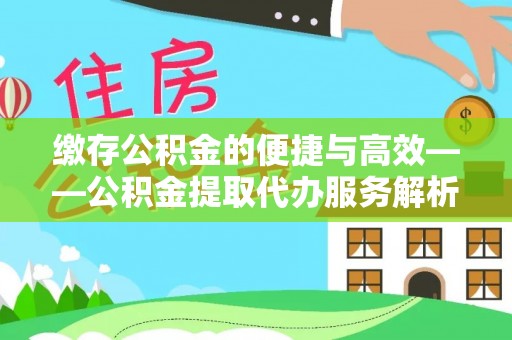 牟平缴存公积金的便捷与高效——公积金提取代办服务解析