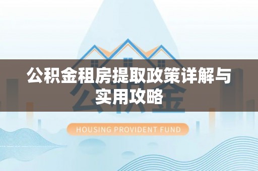 牟平公积金租房提取政策详解与实用攻略