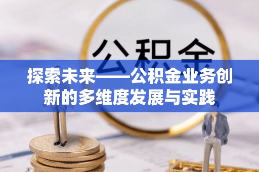 牟平探索未来——公积金业务创新的多维度发展与实践