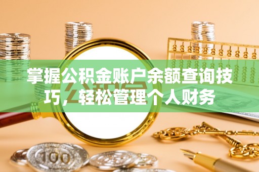 牟平掌握公积金账户余额查询技巧，轻松管理个人财务