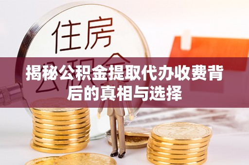 牟平揭秘公积金提取代办收费背后的真相与选择