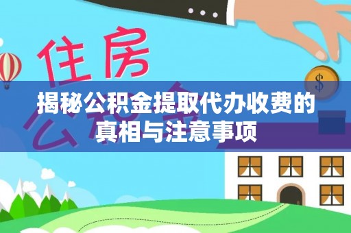 牟平揭秘公积金提取代办收费的真相与注意事项