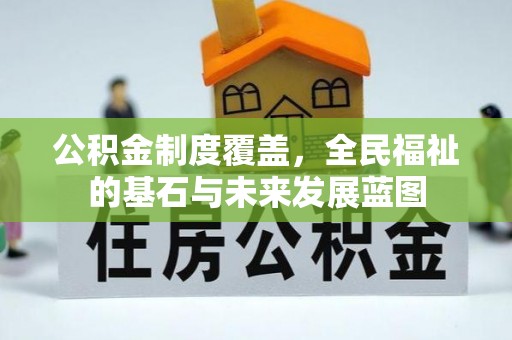 牟平公积金制度覆盖，全民福祉的基石与未来发展蓝图