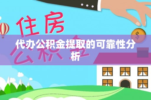 牟平代办公积金提取的可靠性分析