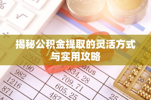 牟平揭秘公积金提取的灵活方式与实用攻略
