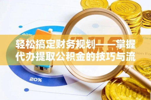 牟平轻松搞定财务规划——掌握代办提取公积金的技巧与流程