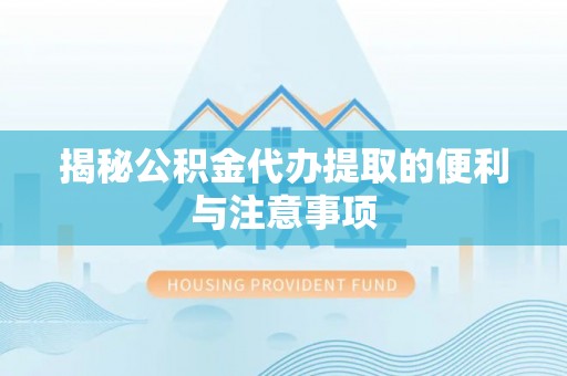 牟平揭秘公积金代办提取的便利与注意事项