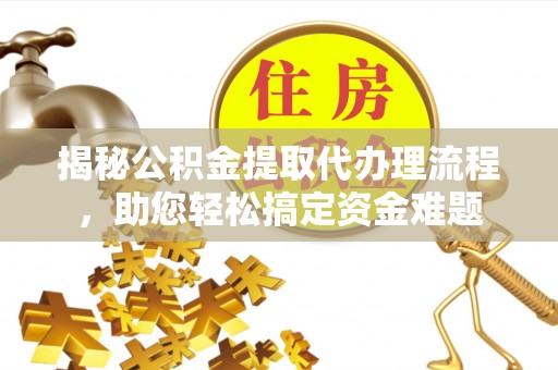 牟平揭秘公积金提取代办理流程，助您轻松搞定资金难题