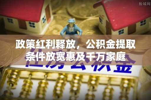 牟平政策红利释放，公积金提取条件放宽惠及千万家庭