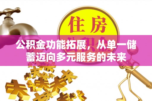 牟平公积金功能拓展，从单一储蓄迈向多元服务的未来