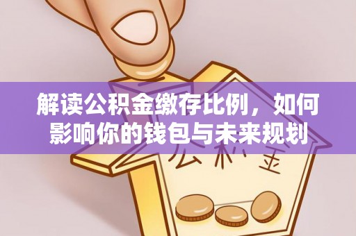 牟平解读公积金缴存比例，如何影响你的钱包与未来规划