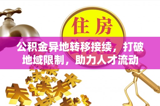 牟平公积金异地转移接续，打破地域限制，助力人才流动