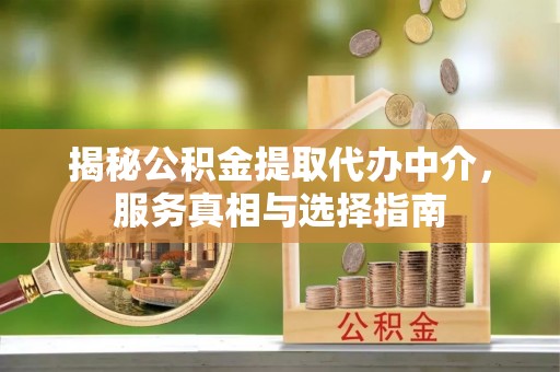 牟平揭秘公积金提取代办中介，服务真相与选择指南