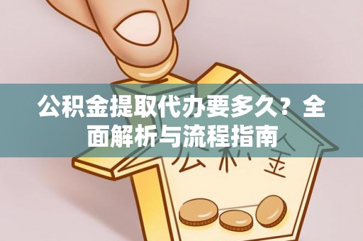 牟平公积金提取代办要多久？全面解析与流程指南