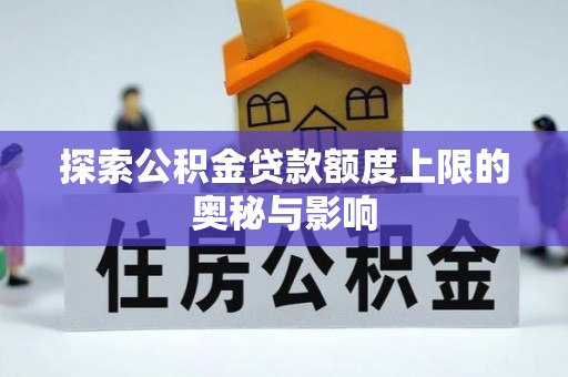 牟平探索公积金贷款额度上限的奥秘与影响