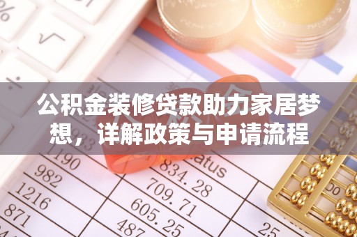 牟平公积金装修贷款助力家居梦想，详解政策与申请流程