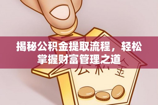 牟平揭秘公积金提取流程，轻松掌握财富管理之道