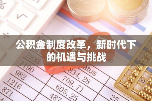 牟平公积金制度改革，新时代下的机遇与挑战