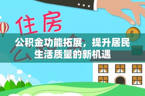牟平公积金功能拓展，提升居民生活质量的新机遇