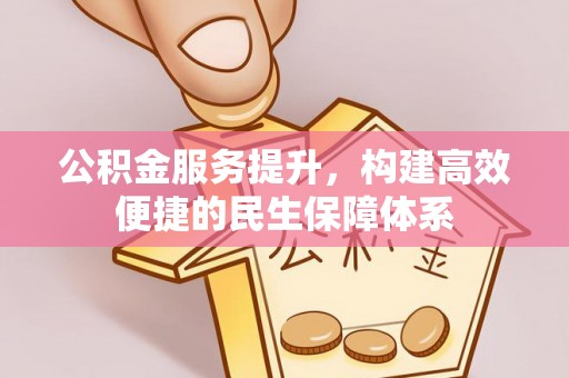 牟平公积金服务提升，构建高效便捷的民生保障体系