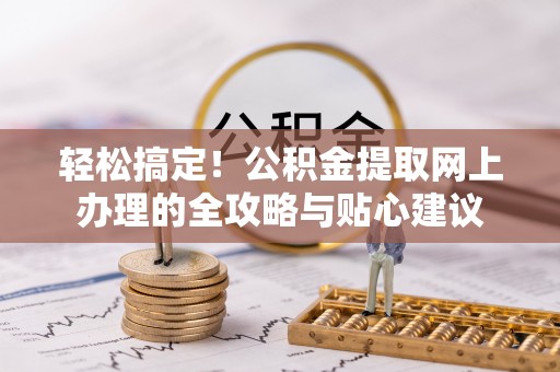 牟平轻松搞定！公积金提取网上办理的全攻略与贴心建议