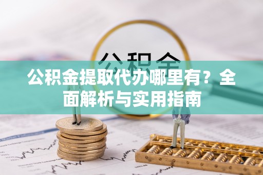 牟平公积金提取代办哪里有？全面解析与实用指南