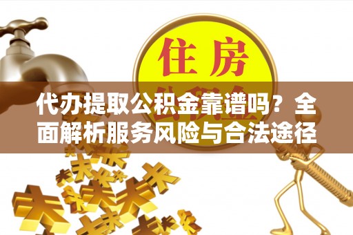 牟平代办提取公积金靠谱吗？全面解析服务风险与合法途径