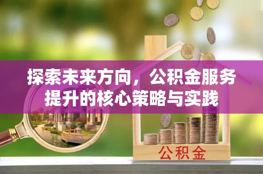 牟平探索未来方向，公积金服务提升的核心策略与实践